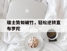 开云体育官方网站-包含瑞士势如破竹，轻松逆转直布罗陀的词条